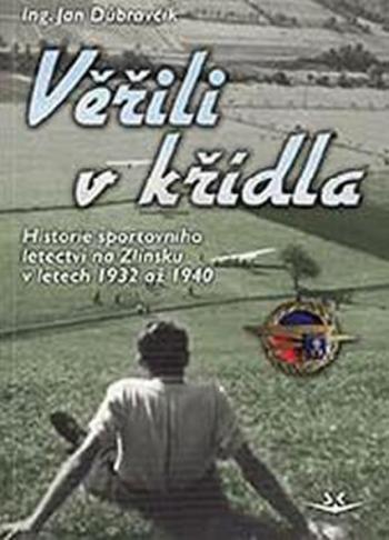 Věřili v křídla - Historie sportovního letectví na Zlínsku v letech 1932 až 1940 - Jan Dúbravčík