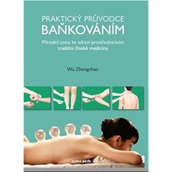 Praktický průvodce baňkováním: Přírodní cesta ke zdraví prostřednictvím tradiční čínské medicíny (978-80-88428-15-2)