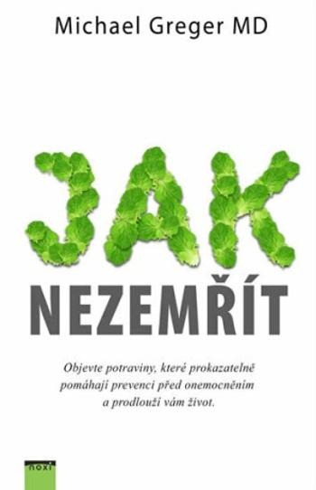 Jak nezemřít - Objevte potraviny, které prokazatelně pomáhají prevenci před onemocněním a prodlouží vám život - Michael Greger