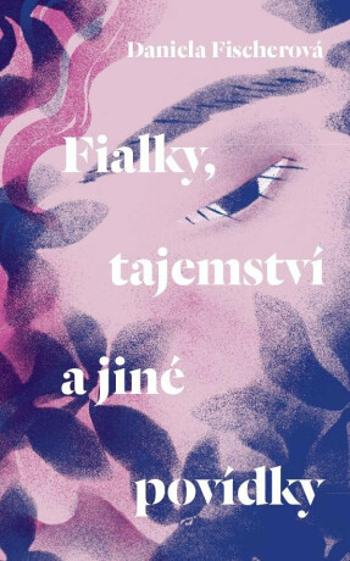 Fialky, tajemství a jiné povídky - Daniela Fischerová