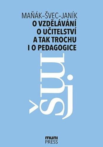 O vzdělávání, učitelství a tak trochu i o pedagogice - Tomáš Janík, Josef Maňák, Vlastimil Švec