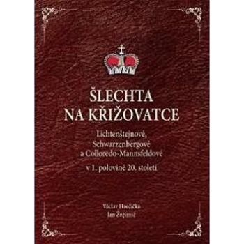 Šlechta na křižovatce: Lichtenštejnové, Schwarzenbergové a Colloredo-Mannsfeldové v 1.polovině 20. s (978-80-86781-33-4)