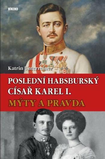 Poslední habsburský císař Karel I. - Katrin Unterreinerová