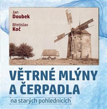 Větrné mlýny a čerpadla na starých pohlednicích - Jan Doubek, Břetislav Koč