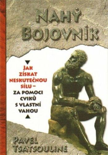 Nahý bojovník - Odhalte tajemství supersilných – Cvičte pouze s využitím vlastní váhy - Pavel Tsatsouline