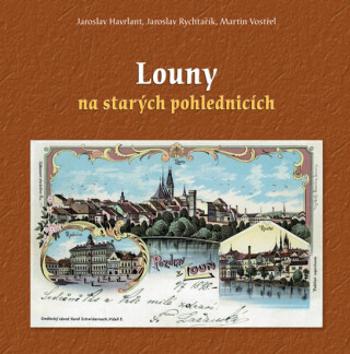 Louny na starých pohlednicích - Martin Vostřel, Havrlant Jaroslav, Jaroslav Rychtařík