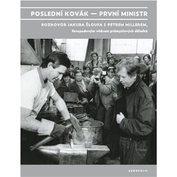 Poslední kovák – první ministr: Rozhovor Jakuba Šloufa s Petrem Millerem, listopadovým vůdcem průmys (978-80-7470-397-3)