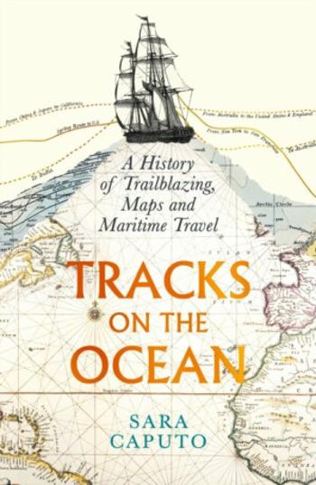 Tracks on the Ocean: A History of Trailblazing, Maps and Maritime Travel - Caputo Sara