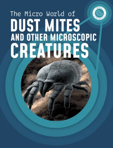 The Micro World of Dust Mites and Other Microscopic Creatures - Melissa Mayer