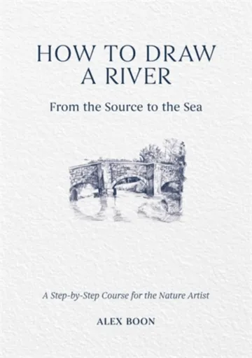 How to Draw a River: from the Source to the Sea - Alex Boon