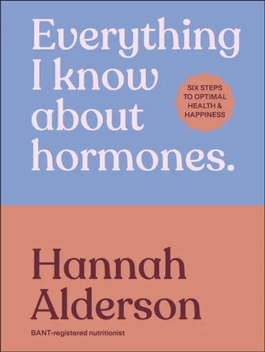 Everything I Know About Hormones - Hannah Alderson