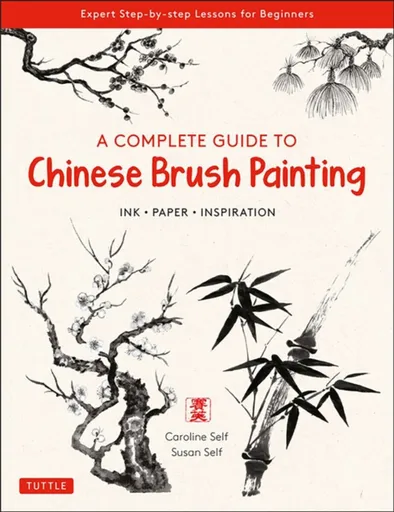 A Complete Guide to Chinese Brush Painting - Caroline Self, Susan Self