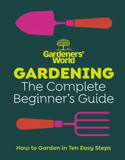Gardenersâ€™ World: Gardening: The Complete Beginnerâ€™s Guide - Gardeners' World Magazine
