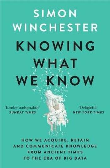 Knowing What We Know: The Transmission of Knowledge: From Ancient Wisdom to Modern Magic - Simon Winchester