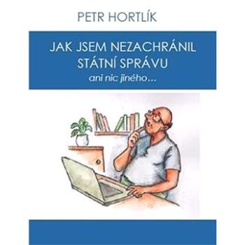 Jak jsem nezachránil státní správu ani nic jiného... (978-80-11-01268-7)