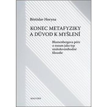 Konec metafyziky a důvod k myšlení: Blumenbergova péče o rozum jako typ následováníhodné filosofie (978-80-7530-274-8)