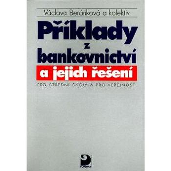 Příklady z bankovnictví a jejich řešení Pro střední školy a pro veřejnost (80-7168-677-8)