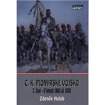 C.K. Pionýrské vojsko: 7.část - V letech 1865 až 1878 (978-80-88215-55-4)