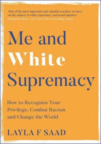 Me and White Supremacy: How to Recognise Your Privilege, Combat Racism and Change the World - Layla F. Saad