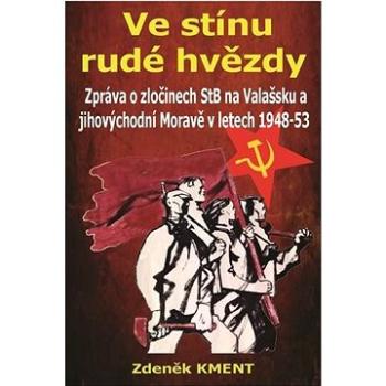 Ve stínu rudé hvězdy: Zpráva o zločinech na Valašsku a jihovýchodní Moravě v letech 1948-53 (978-80-907639-1-3)