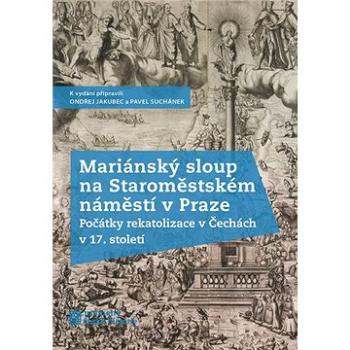 Mariánský sloup na Staroměstském náměstí v Praze: Počátky rekatolizace v Čechách v 17. století (978-80-7422-706-6)