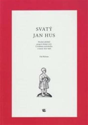 Svatý Jan Hus - Stručný přehled projevů domácí úcty k českému mučedníku v letech 1415 - 1620 - Ota Halama