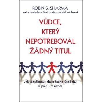 Vůdce, který nepotřeboval žádný titul: Jak dosáhnout skutečného úspěchu v práci i v životě (978-80-87950-33-3)