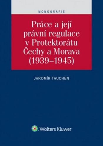 Práce a její právní regulace v Protektorátu Čechy a Morava - Jaromír Tauchen