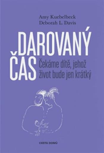 Darovaný čas - Čekáme dítě, jehož život bude jen krátký - Deborah L. Davis, Amy Kuebelbeck