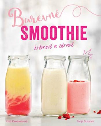 Barevné smoothie: Rychlé a zdravé - Tanja Dusyová, Irina Pawassarová