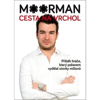 Moorman Cesta na vrchol: Příběh hráče, který pokerem vydělal stovky milionů (978-80-907334-0-4)