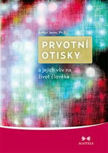 Prvotní otisky a jejich vliv na život člověka - Arthur Janov