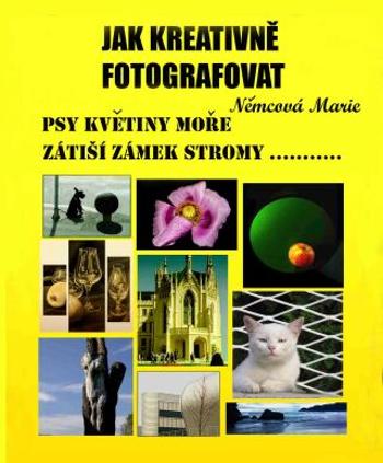 Jak kreativně fotografovat psy, květiny, moře, zátiší, zámek, stromy.... - Marie Němcová - e-kniha