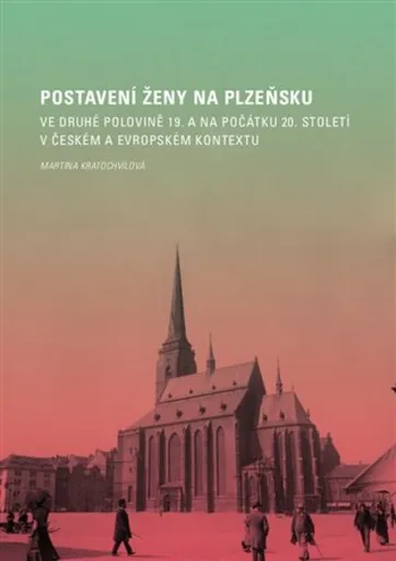Postavení ženy na Plzeňsku ve druhé polovině 19. a na počátku 20. století v českém a evropském kontextu - Martina Kratochvílová