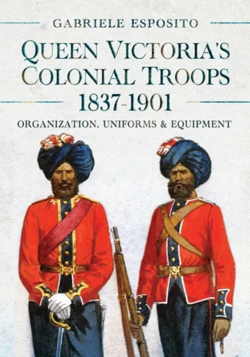 Queen Victoria's Colonial Troops, 1837-1901 - Gabriele Esposito