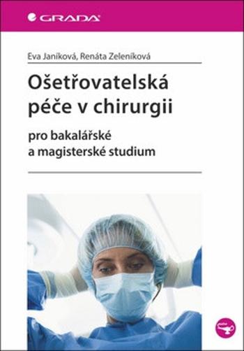 Ošetřovatelská péče v chirurgii pro bakalářské a magisterské studium - Eva Janíková, Renáta Zeleníková