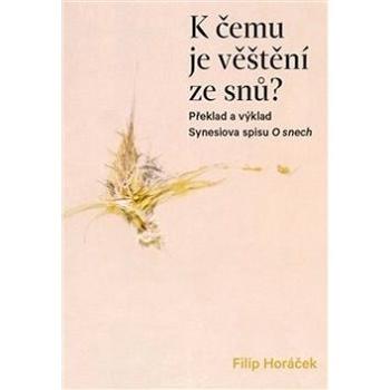 K čemu je věštění ze snů?: Překlad a výklad Synesiova spisu O snech (978-80-7465-345-2)