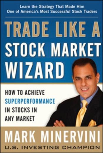 Trade Like a Stock Market Wizard: How to Achieve Super Performance in Stocks in Any Market - Mark Minervini