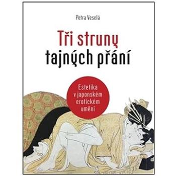 Tři struny tajných přání: Estetika v japonském erotickém umění (978-80-7564-069-7)