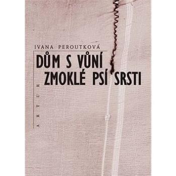 Dům s vůní zmoklé psí srsti (978-80-87128-44-2)