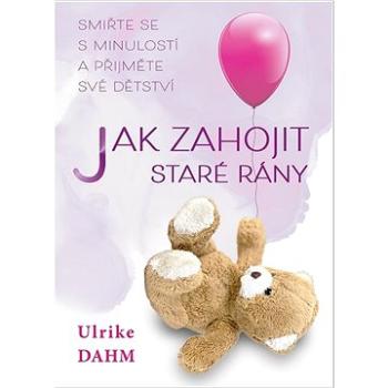 Jak zahojit staré rány: Smiřte se s minulostí a přijměte své dětství (978-80-7593-423-9)