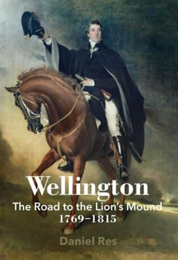 Wellington: The Road to the Lion´s Mound 1769-1815 - Daniel Res