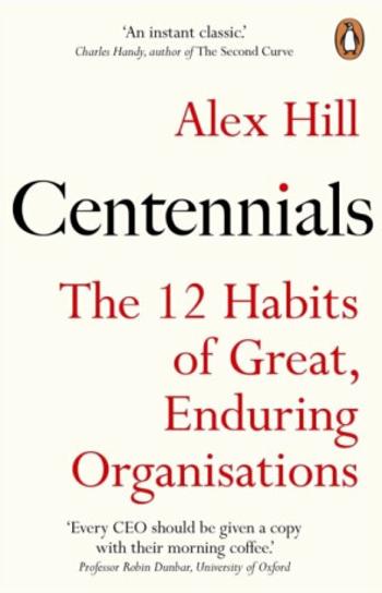 Centennials: 12 Habits of Great, Enduring Organisations - Alex Hill