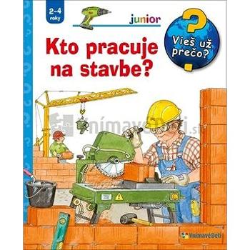 Kto pracuje na stavbe?: Junior Vieš už prečo? (978-80-8139-132-3)