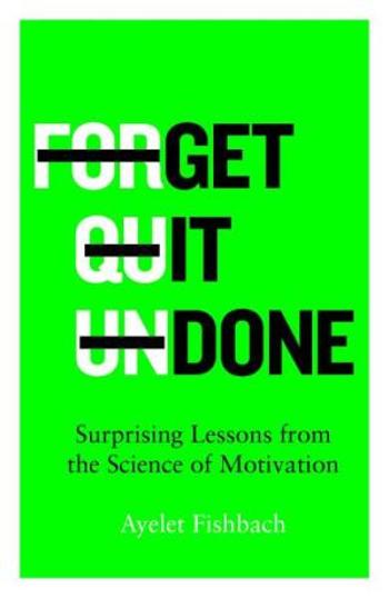 Get it Done: Surprising Lessons from the Science of Motivation - Ayelet Fishbach