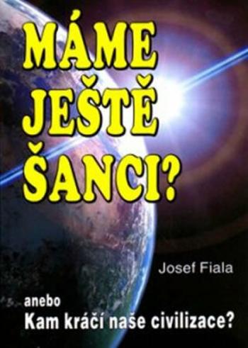 Máme ještě šanci? anebo Kam kráčí naše civilizace? - Jan Fiala