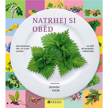 Natrhej si oběd: Jak zpracovat vše, co u nás vyroste - na talíř, do koupelny i lékárničky (978-80-264-3182-4)