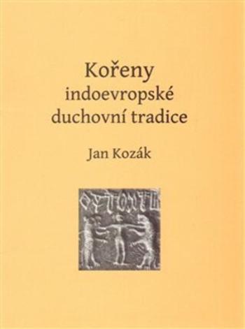 Kořeny indoevropské duchovní tradice - Jan Kozák