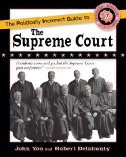 Politically Incorrect Guide to the Supreme Court - John Yoo, Robert J. Delahunty