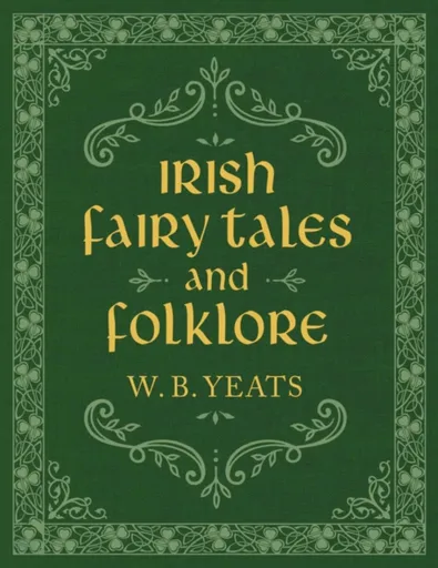 Irish Fairy Tales and Folklore - W.B. Yeats